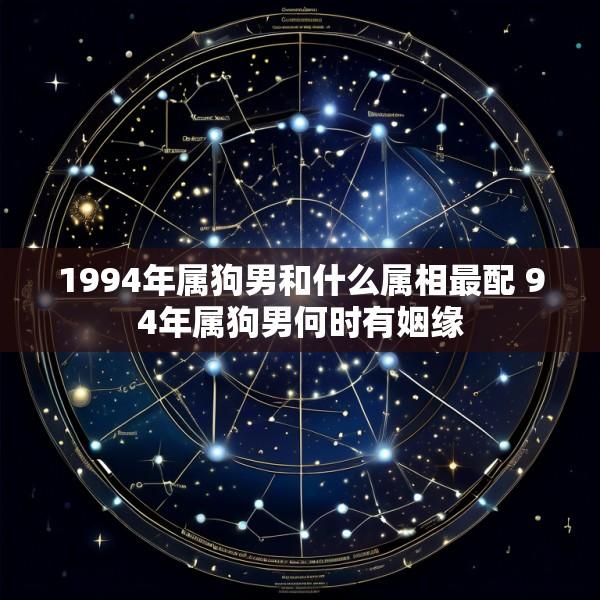 1994年属狗男和什么属相最配 94年属狗男何时有姻缘