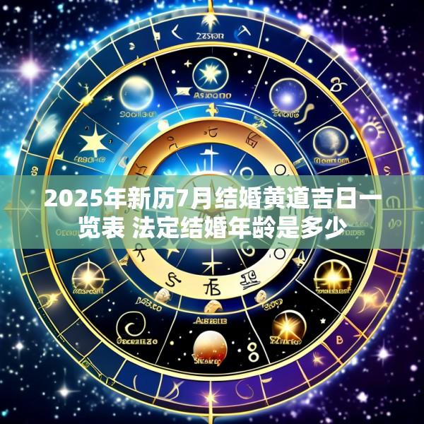 2025年新历7月结婚黄道吉日一览表 法定结婚年龄是多少