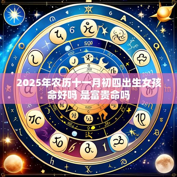 2025年农历十一月初四出生女孩命好吗 是富贵命吗