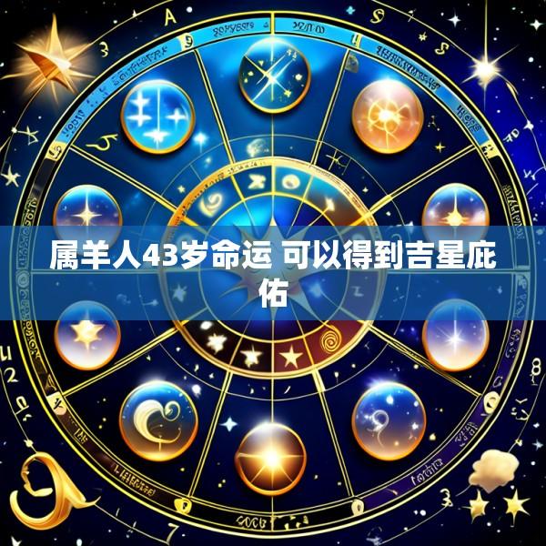 属羊人43岁命运 可以得到吉星庇佑