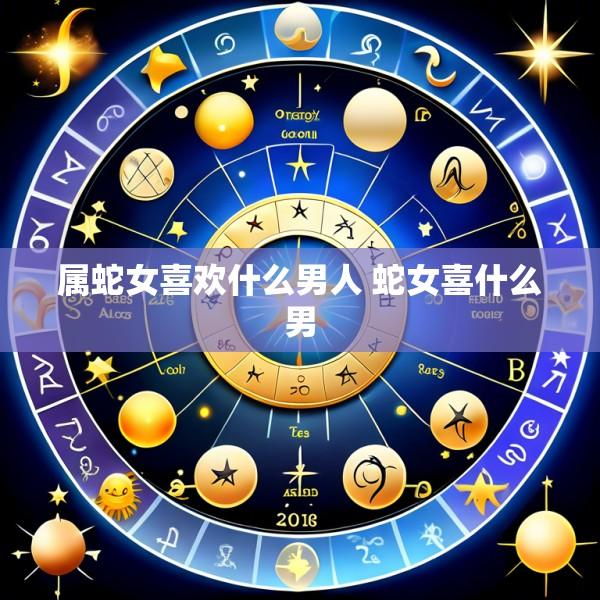 属蛇女喜欢什么男人 蛇女喜什么男