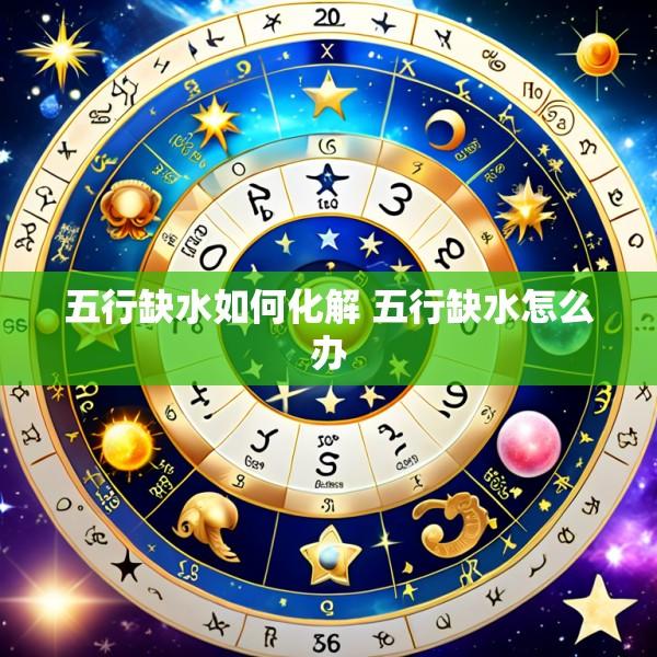 五行缺水如何化解 五行缺水怎么办