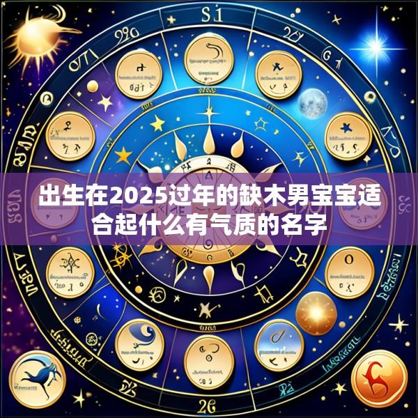 出生在2025过年的缺木男宝宝适合起什么有气质的名字