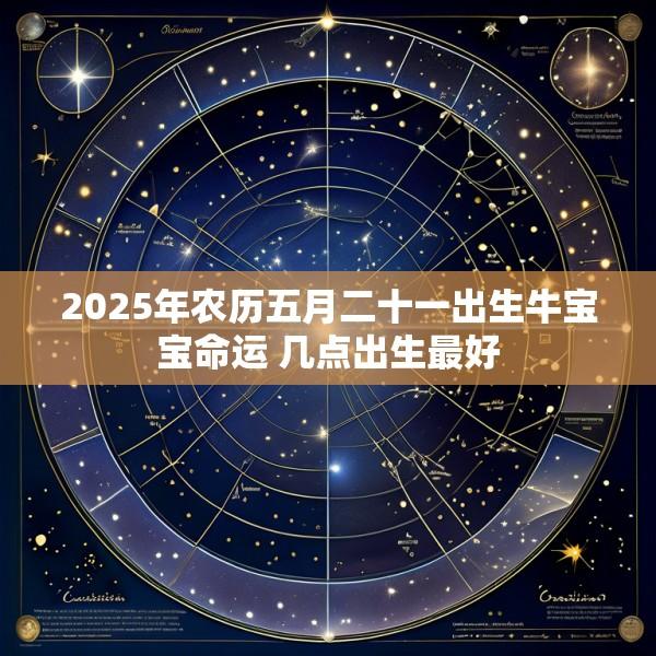 2025年农历五月二十一出生牛宝宝命运 几点出生最好