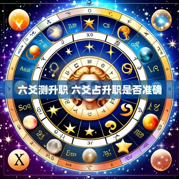 六爻测升职 六爻占升职是否准确