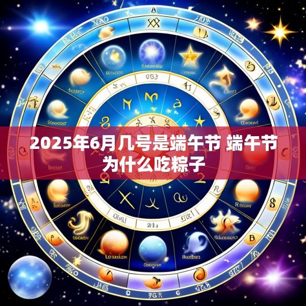 2025年6月几号是端午节 端午节为什么吃粽子