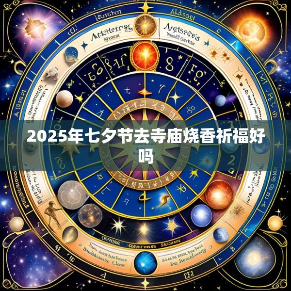 2025年七夕节去寺庙烧香祈福好吗