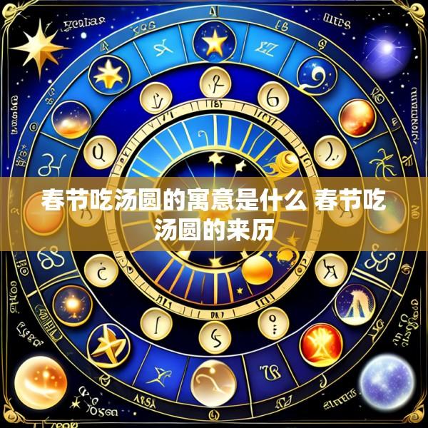 春节吃汤圆的寓意是什么 春节吃汤圆的来历