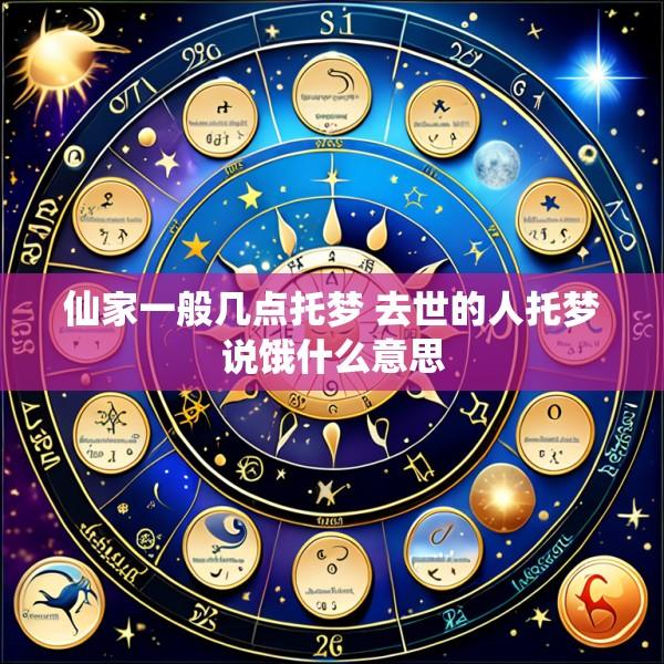 仙家一般几点托梦 去世的人托梦说饿什么意思