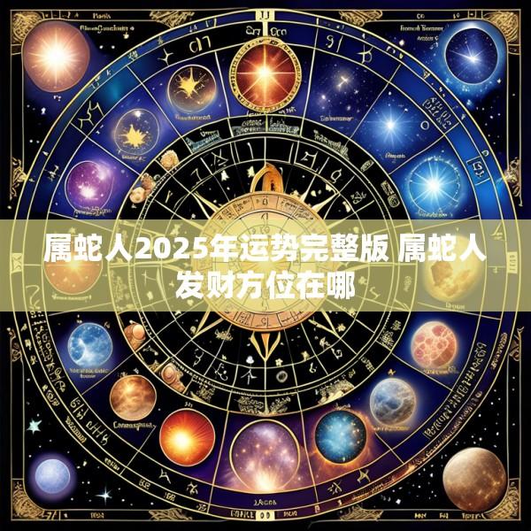 属蛇人2025年运势完整版 属蛇人发财方位在哪