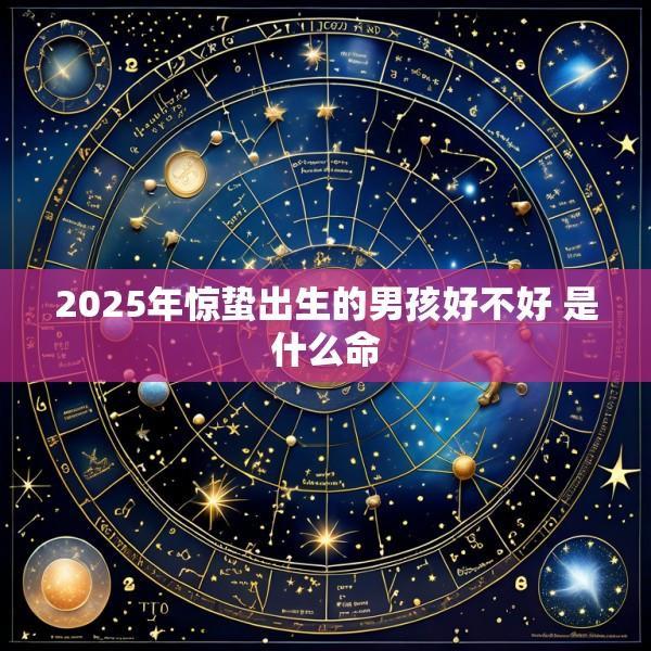 2025年惊蛰出生的男孩好不好 是什么命