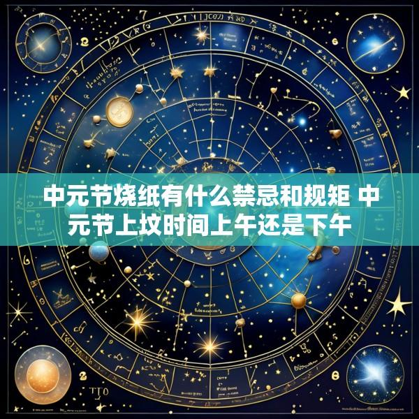 中元节烧纸有什么禁忌和规矩 中元节上坟时间上午还是下午
