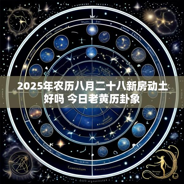 2025年农历八月二十八新房动土好吗 今日老黄历卦象