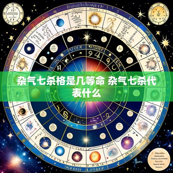 杂气七杀格是几等命 杂气七杀代表什么