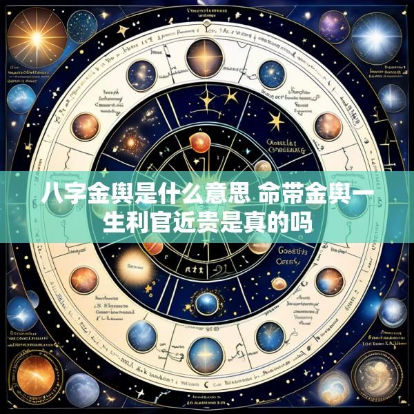 八字金舆是什么意思 命带金舆一生利官近贵是真的吗