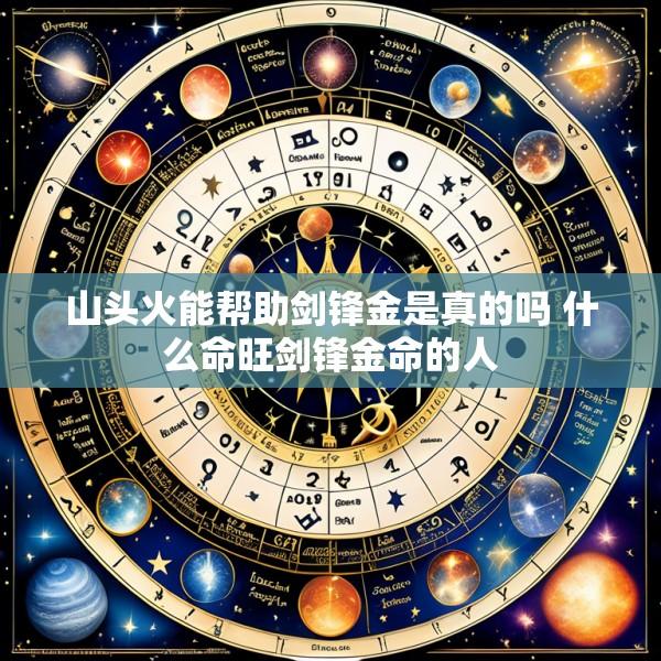 山头火能帮助剑锋金是真的吗 什么命旺剑锋金命的人