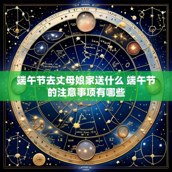 端午节去丈母娘家送什么 端午节的注意事项有哪些