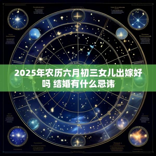 2025年农历六月初三女儿出嫁好吗 结婚有什么忌讳
