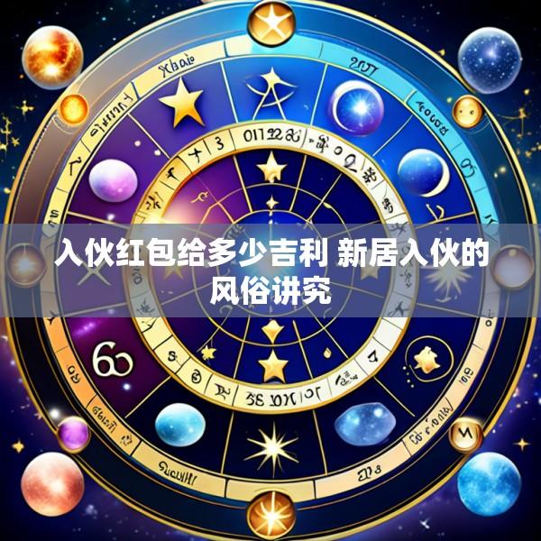 入伙红包给多少吉利 新居入伙的风俗讲究