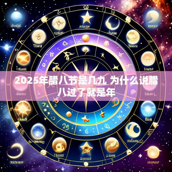 2025年腊八节是几九 为什么说腊八过了就是年