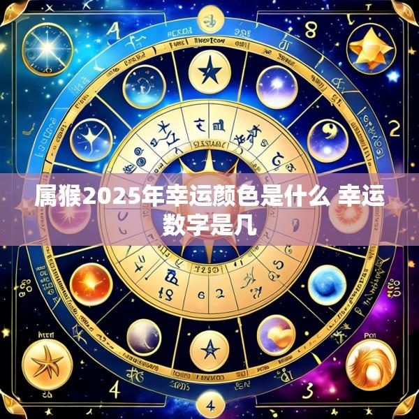 属猴2025年幸运颜色是什么 幸运数字是几