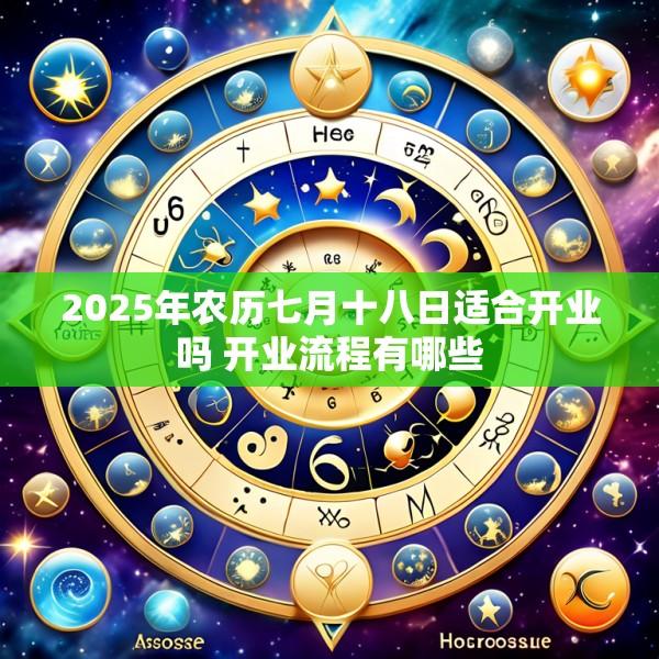 2025年农历七月十八日适合开业吗 开业流程有哪些