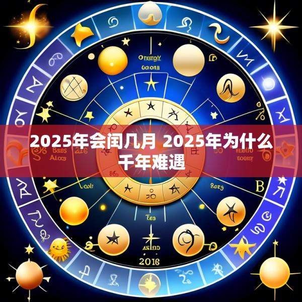 2025年会闰几月 2025年为什么千年难遇