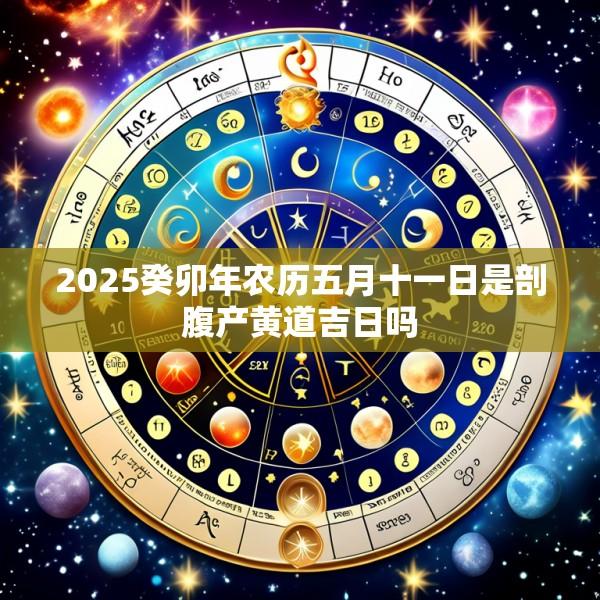 2025癸卯年农历五月十一日是剖腹产黄道吉日吗
