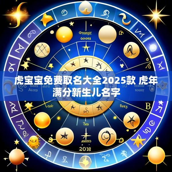 虎宝宝免费取名大全2025款 虎年满分新生儿名字