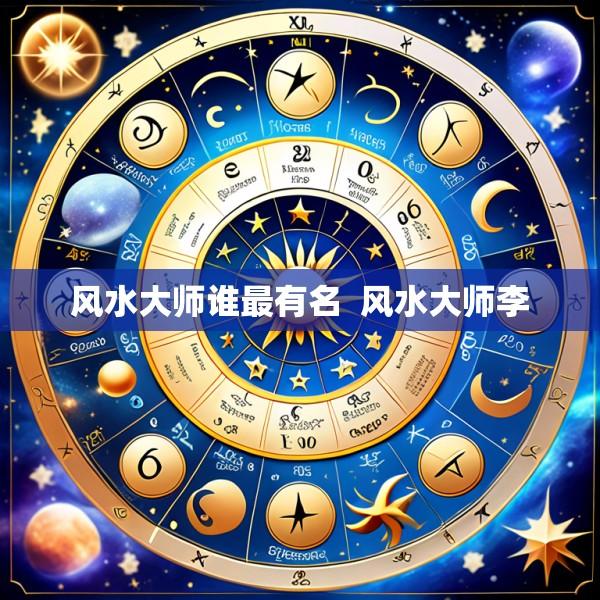 风水大师谁最有名  风水大师李