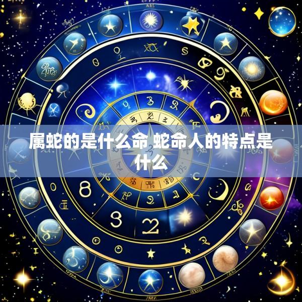属蛇的是什么命 蛇命人的特点是什么