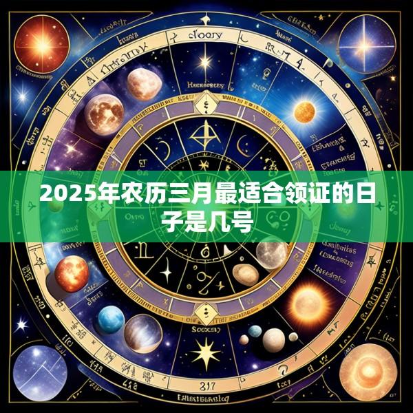 2025年农历三月最适合领证的日子是几号
