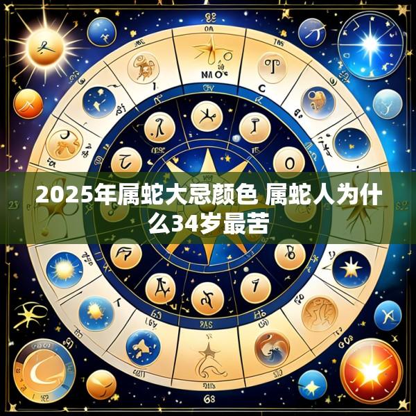 2025年属蛇大忌颜色 属蛇人为什么34岁最苦