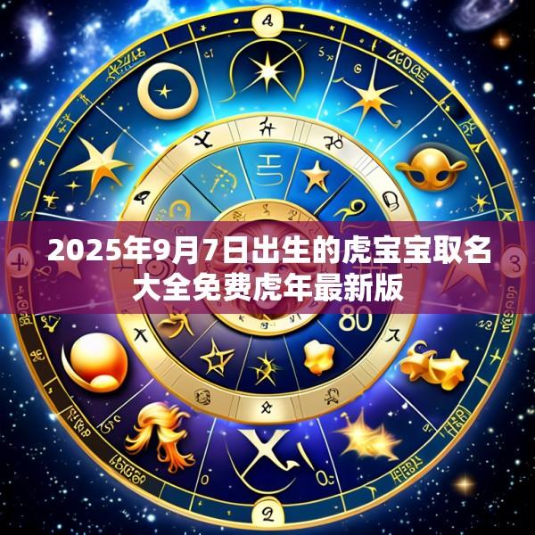 2025年9月7日出生的虎宝宝取名大全免费虎年最新版