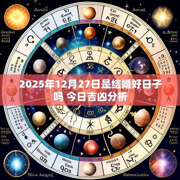 2025年12月27日是结婚好日子吗 今日吉凶分析