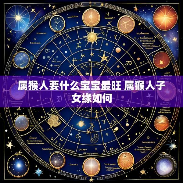 属猴人要什么宝宝最旺 属猴人子女缘如何