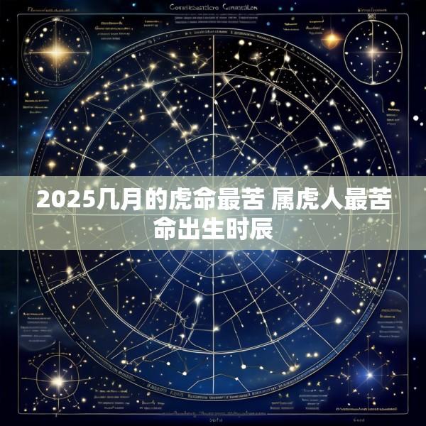 2025几月的虎命最苦 属虎人最苦命出生时辰