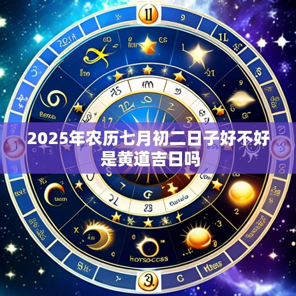 2025年农历七月初二日子好不好 是黄道吉日吗