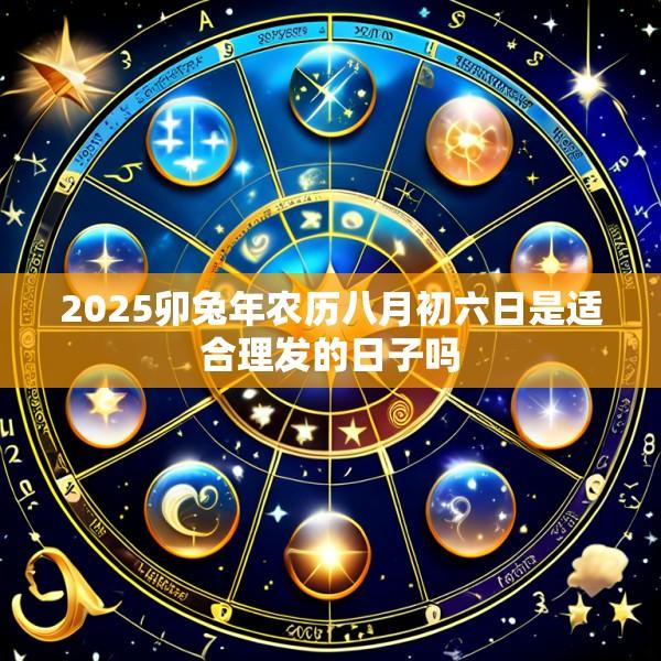 2025卯兔年农历八月初六日是适合理发的日子吗