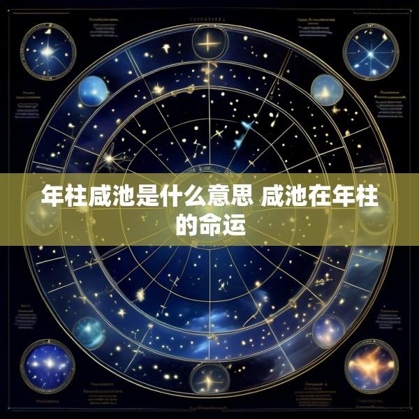年柱咸池是什么意思 咸池在年柱的命运