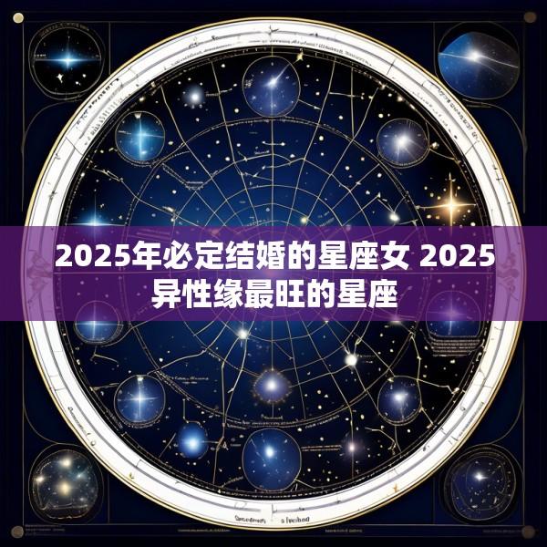 2025年必定结婚的星座女 2025异性缘最旺的星座