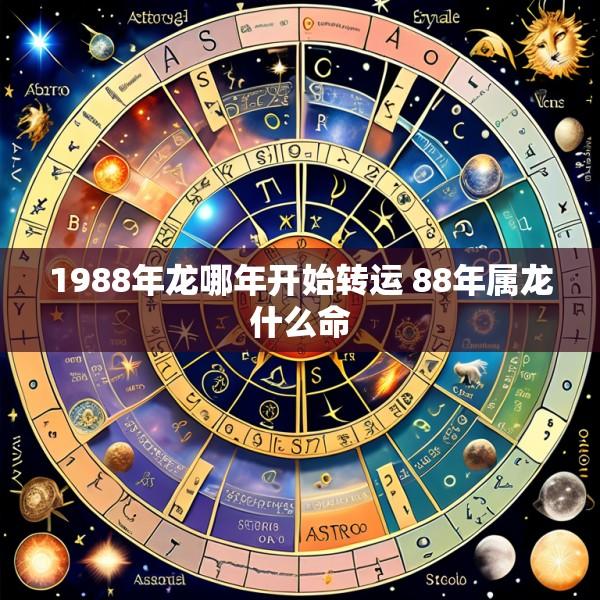 1988年龙哪年开始转运 88年属龙什么命