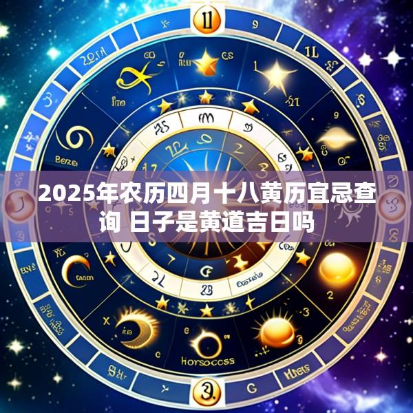 2025年农历四月十八黄历宜忌查询 日子是黄道吉日吗