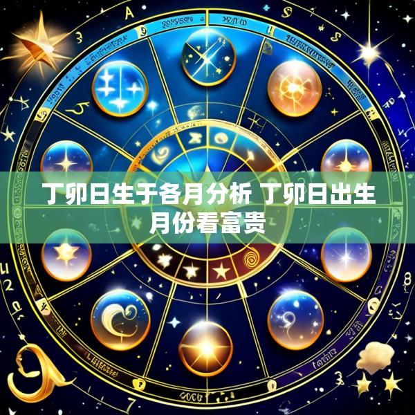 丁卯日生于各月分析 丁卯日出生月份看富贵