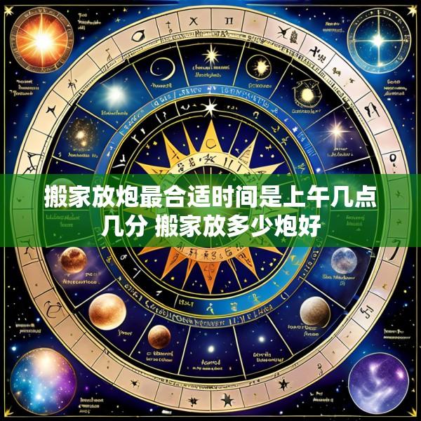 搬家放炮最合适时间是上午几点几分 搬家放多少炮好