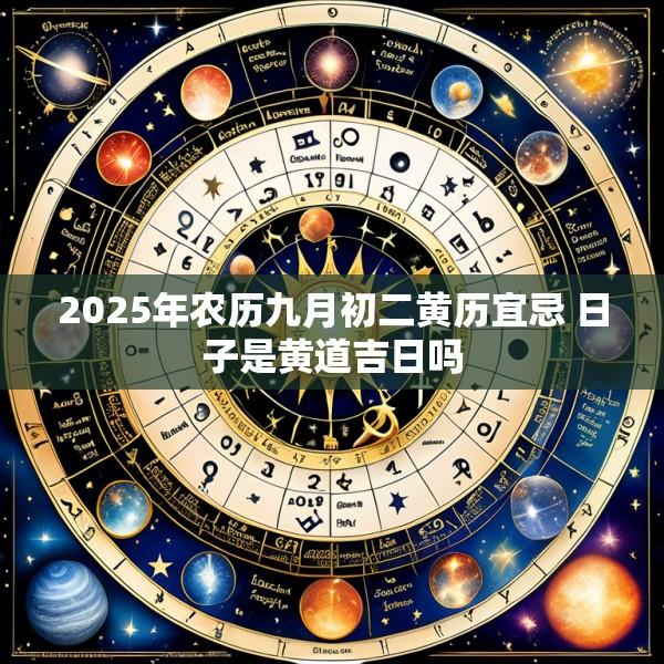 2025年农历九月初二黄历宜忌 日子是黄道吉日吗