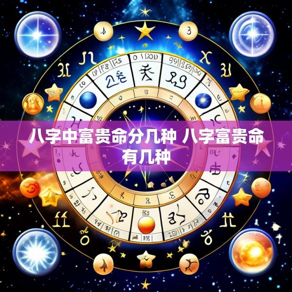 八字中富贵命分几种 八字富贵命有几种