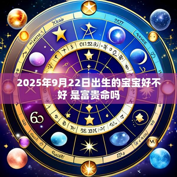 2025年9月22日出生的宝宝好不好 是富贵命吗