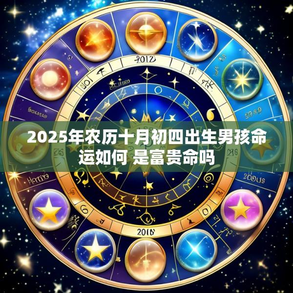 2025年农历十月初四出生男孩命运如何 是富贵命吗