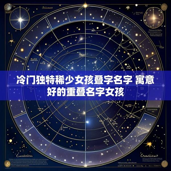 冷门独特稀少女孩叠字名字 寓意好的重叠名字女孩